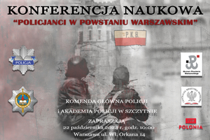 Archiwalne zdjęcie z Powstania Warszawskiego przedstawiające dwóch walczących powstańców na tle ruin budynków. Na górze zdjęcia napis” Konferencja policjanci w Powstaniu Warszawskiem” Poniżej „ Komenda Główna Policji i Akademia Policji w Szczytnie zapraszają 22 października 2024 r. godz. 10.00 Warszawa ul. Wł. Orkana 14”. Po obu stronach zdjęcia zamieszczone widnieje logo: Policji, Akademii Policji w Szczytnie, Muzeum Powstania Warszawskiego, Centralnej Biblioteki Wojskowej oraz TVP Polonia